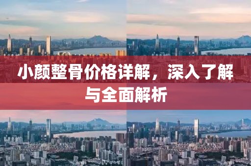 小颜整骨价格详解，深入了解与全面解析