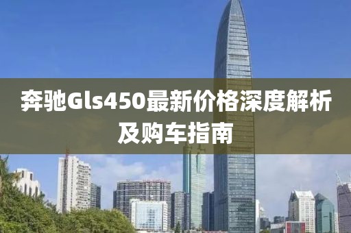 奔驰Gls450最新价格深度解析及购车指南