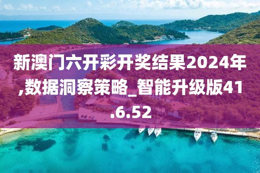 新澳门六开彩开奖结果2024年,数据洞察策略_智能升级版41.6.52