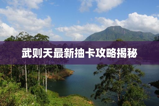 武则天最新抽卡攻略揭秘