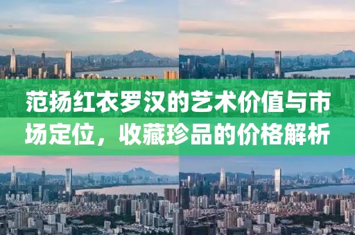 范扬红衣罗汉的艺术价值与市场定位，收藏珍品的价格解析