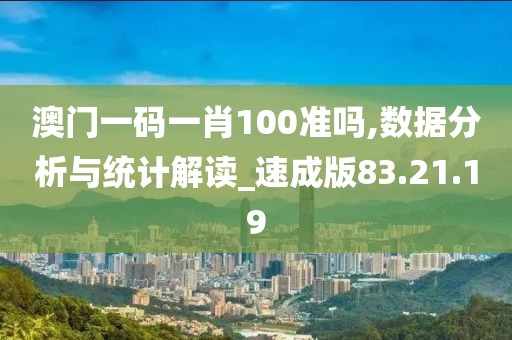 澳门一码一肖100准吗,数据分析与统计解读_速成版83.21.19