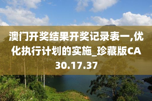 澳门开奖结果开奖记录表一,优化执行计划的实施_珍藏版CA30.17.37