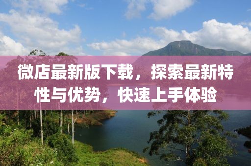 微店最新版下载，探索最新特性与优势，快速上手体验