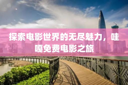 探索电影世界的无尽魅力，哇嘎免费电影之旅