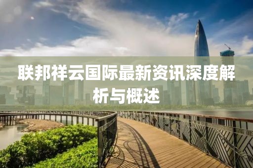 联邦祥云国际最新资讯深度解析与概述