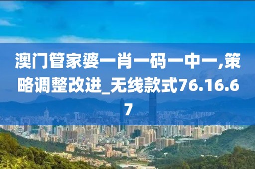 澳门管家婆一肖一码一中一,策略调整改进_无线款式76.16.67