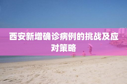 西安新增确诊病例的挑战及应对策略