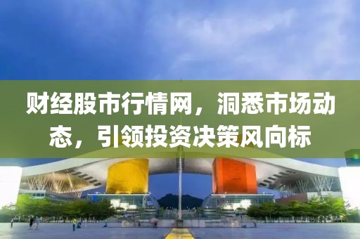 财经股市行情网，洞悉市场动态，引领投资决策风向标