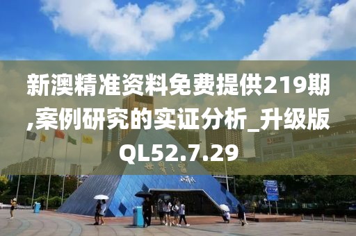 新澳精准资料免费提供219期,案例研究的实证分析_升级版QL52.7.29