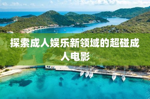 探索成人娱乐新领域的超碰成人电影