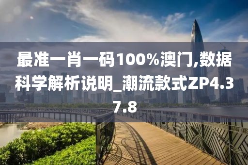 最准一肖一码100%澳门,数据科学解析说明_潮流款式ZP4.37.8