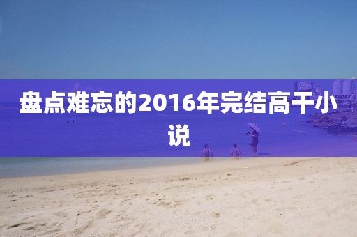 盘点难忘的2016年完结高干小说