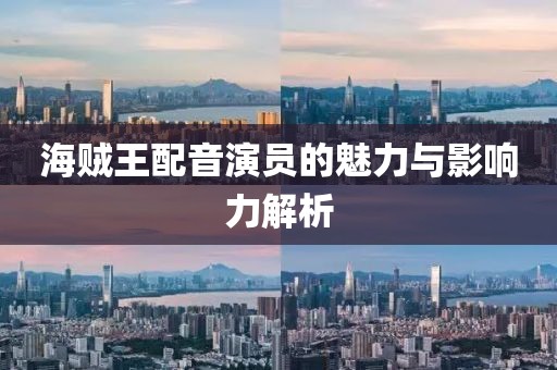 海贼王配音演员的魅力与影响力解析