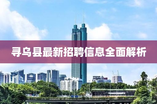 寻乌县最新招聘信息全面解析