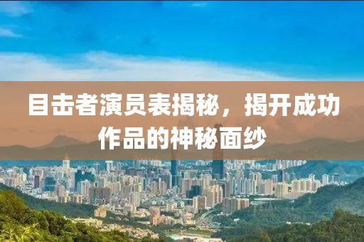 目击者演员表揭秘，揭开成功作品的神秘面纱