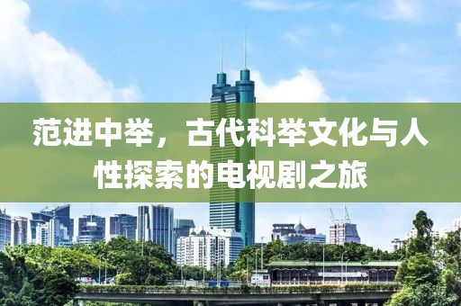 范进中举，古代科举文化与人性探索的电视剧之旅