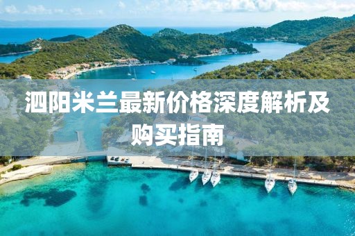 泗阳米兰最新价格深度解析及购买指南