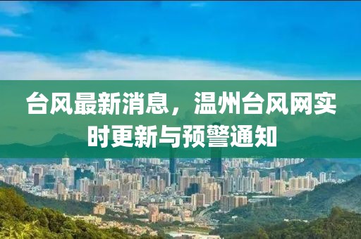 台风最新消息，温州台风网实时更新与预警通知