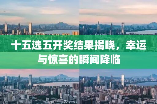 十五选五开奖结果揭晓，幸运与惊喜的瞬间降临