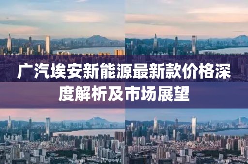 广汽埃安新能源最新款价格深度解析及市场展望