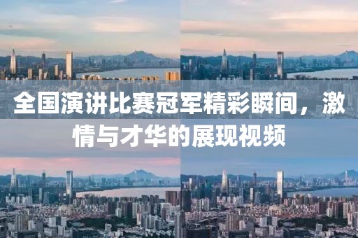 全国演讲比赛冠军精彩瞬间，激情与才华的展现视频
