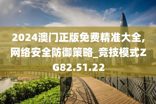 2024澳门正版免费精准大全,网络安全防御策略_竞技模式ZG82.51.22