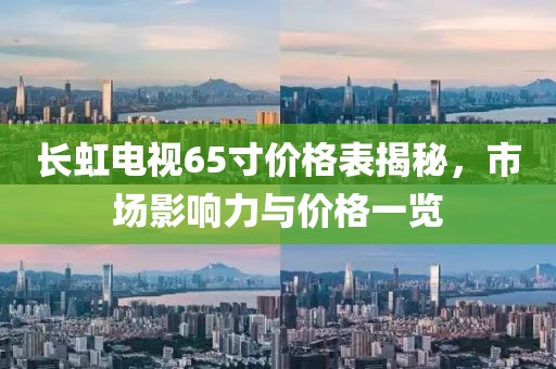 长虹电视65寸价格表揭秘，市场影响力与价格一览