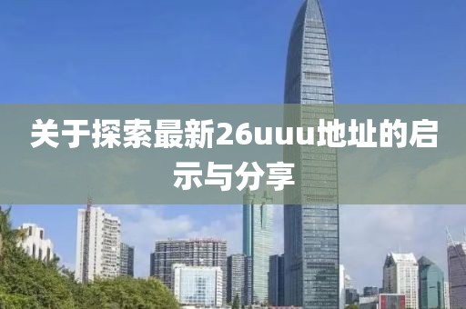 关于探索最新26uuu地址的启示与分享