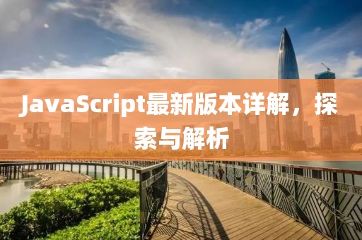 JavaScript最新版本详解，探索与解析