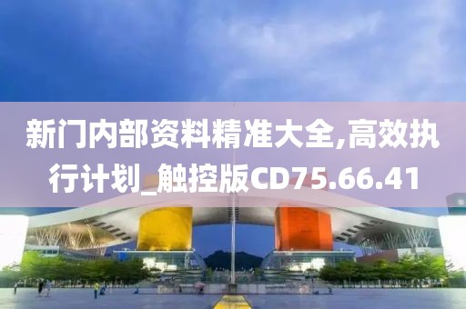 新门内部资料精准大全,高效执行计划_触控版CD75.66.41