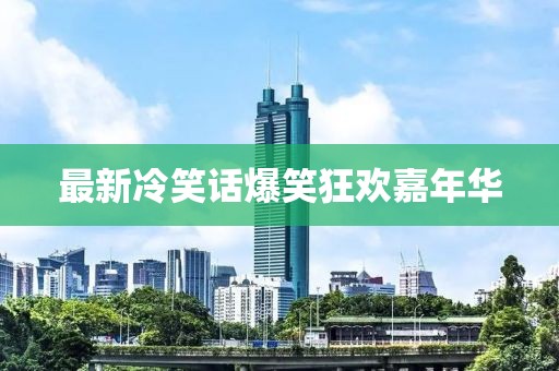 最新冷笑话爆笑狂欢嘉年华