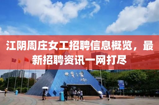 江阴周庄女工招聘信息概览，最新招聘资讯一网打尽