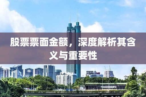 股票票面金额，深度解析其含义与重要性