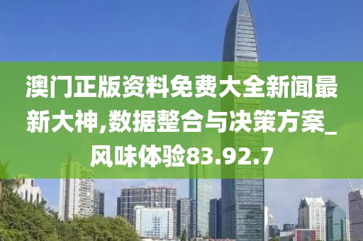 澳门正版资料免费大全新闻最新大神,数据整合与决策方案_风味体验83.92.7