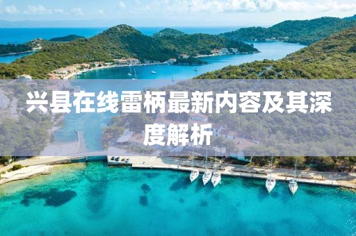 兴县在线雷柄最新内容及其深度解析