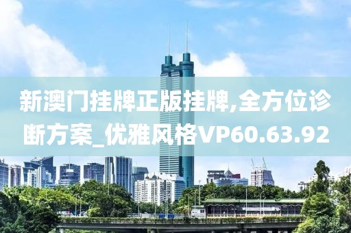 新澳门挂牌正版挂牌,全方位诊断方案_优雅风格VP60.63.92