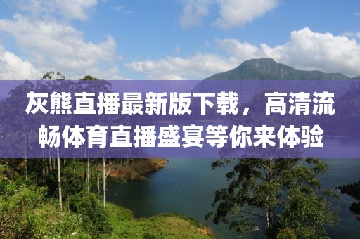 灰熊直播最新版下载，高清流畅体育直播盛宴等你来体验