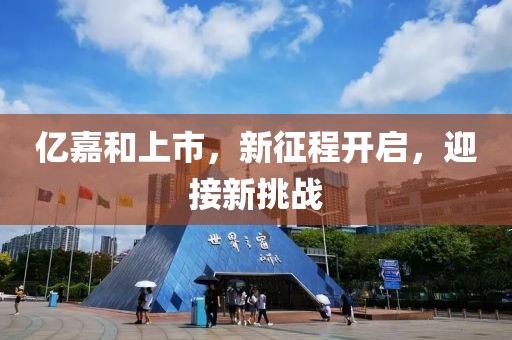 亿嘉和上市，新征程开启，迎接新挑战