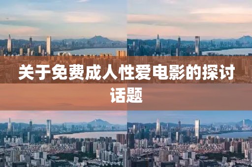 关于免费成人性爱电影的探讨话题