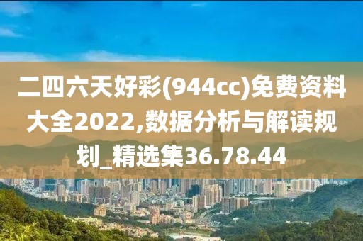 二四六天好彩(944cc)免费资料大全2022,数据分析与解读规划_精选集36.78.44