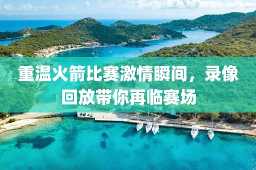 重温火箭比赛激情瞬间，录像回放带你再临赛场