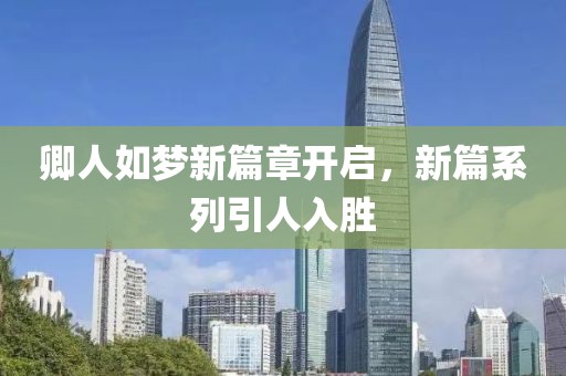 卿人如梦新篇章开启，新篇系列引人入胜