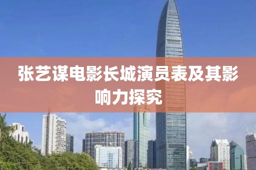 张艺谋电影长城演员表及其影响力探究