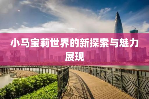 小马宝莉世界的新探索与魅力展现
