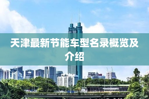 天津最新节能车型名录概览及介绍