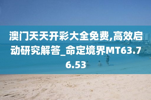 澳门天天开彩大全免费,高效启动研究解答_命定境界MT63.76.53