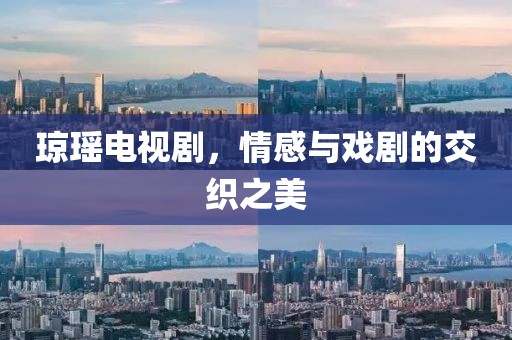 琼瑶电视剧，情感与戏剧的交织之美