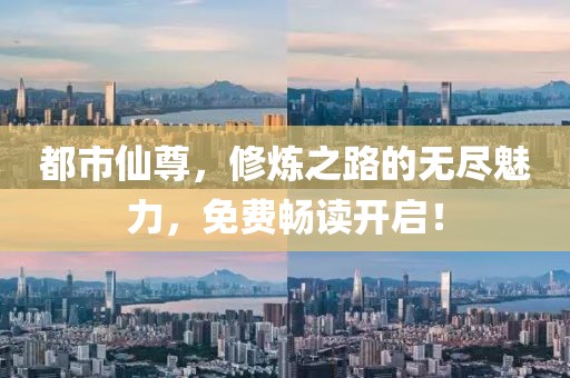 都市仙尊，修炼之路的无尽魅力，免费畅读开启！