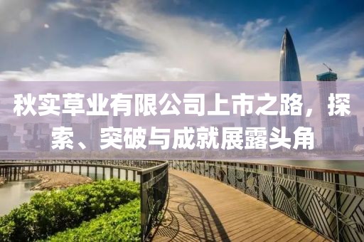 秋实草业有限公司上市之路，探索、突破与成就展露头角